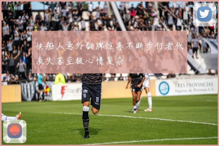 快船人意外翻牌惊喜不断步行者代表失落至极心情复杂