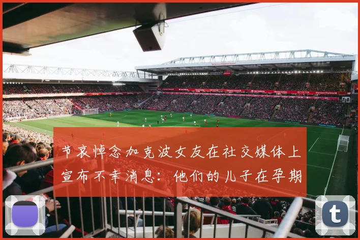 节哀悼念加克波女友在社交媒体上宣布不幸消息：他们的儿子在孕期夭折