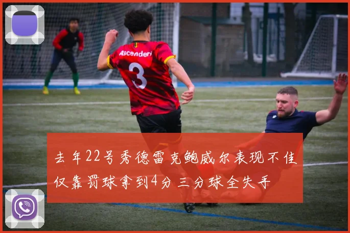 去年22号秀德雷克鲍威尔表现不佳仅靠罚球拿到4分三分球全失手