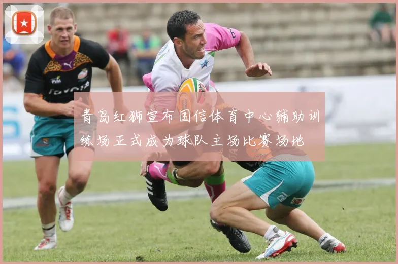 青岛红狮宣布国信体育中心辅助训练场正式成为球队主场比赛场地