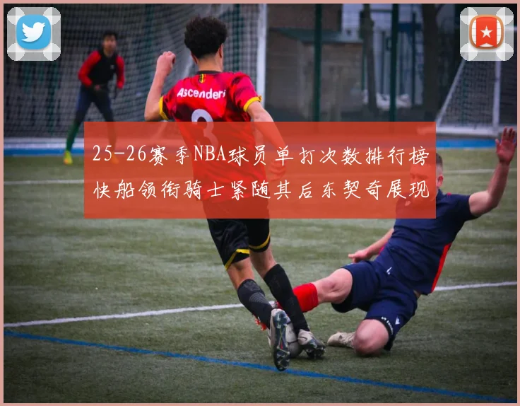 25-26赛季NBA球员单打次数排行榜快船领衔骑士紧随其后东契奇展现最高效率