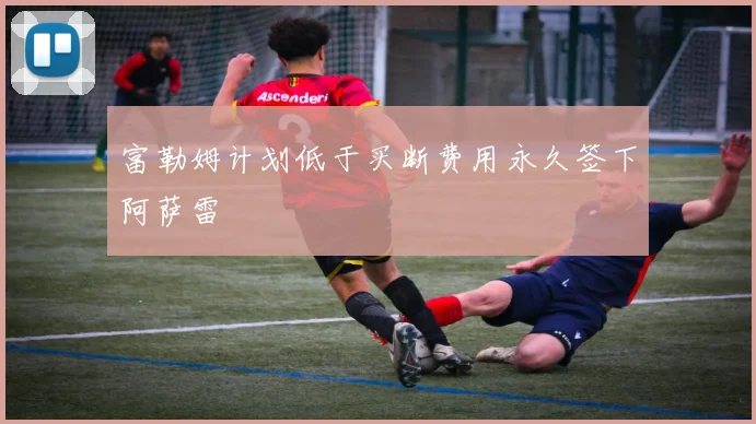 富勒姆计划低于买断费用永久签下阿萨雷